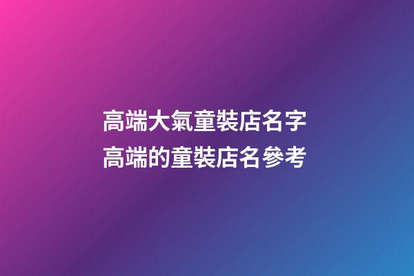 高端大氣童裝店名字 高端的童裝店名參考-第1張-店鋪起名-玄機(jī)派